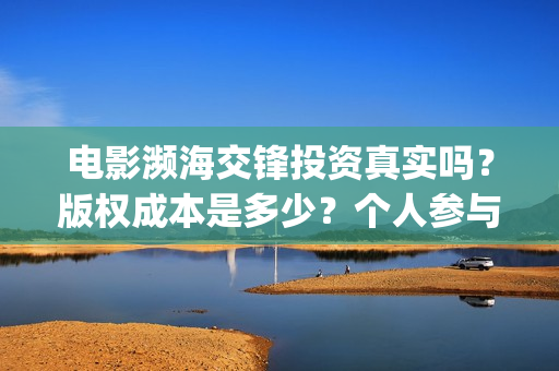 电影濒海交锋投资真实吗？版权成本是多少？个人参与门槛是多少？(濒海交锋电影视频)