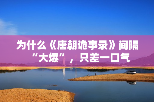 为什么《唐朝诡事录》间隔“大爆”，只差一口气