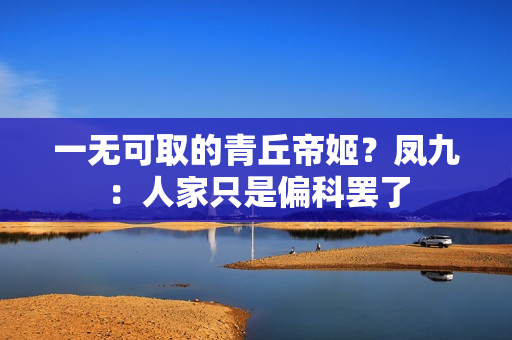 一无可取的青丘帝姬？凤九：人家只是偏科罢了