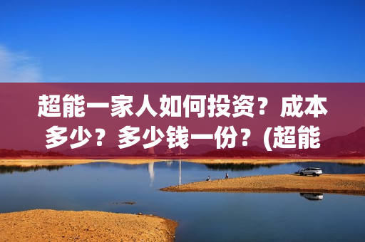超能一家人如何投资?成本多少?多少钱一份?(超能一家人2021年1月3日) 超能一家人如何投资?成本多少?多少钱一份?(超能一家人2021年1月3日)