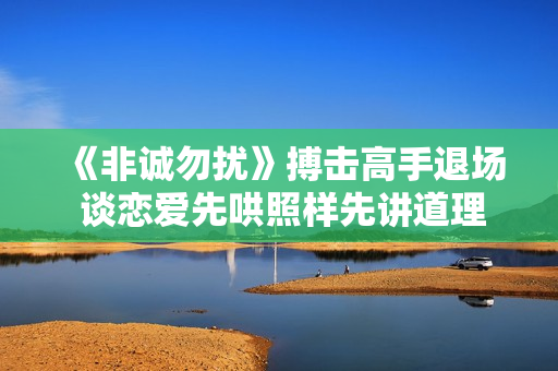 《非诚勿扰》搏击高手退场 谈恋爱先哄照样先讲道理？