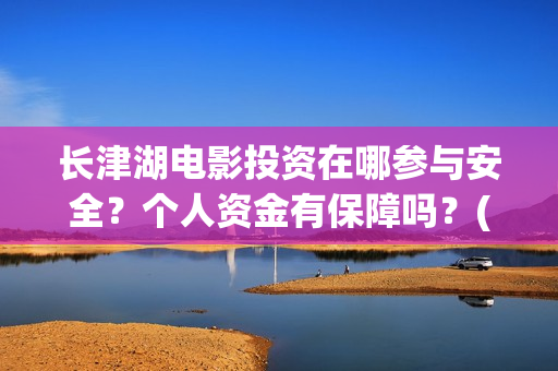长津湖电影投资在哪参与安全?个人资金有保障吗?(长津湖电影总投资) 长津湖电影投资在哪参与安全?个人资金有保障吗?(长津湖电影总投资)