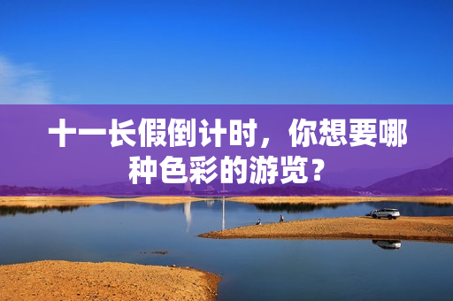 十一长假倒计时，你想要哪种色彩的游览？