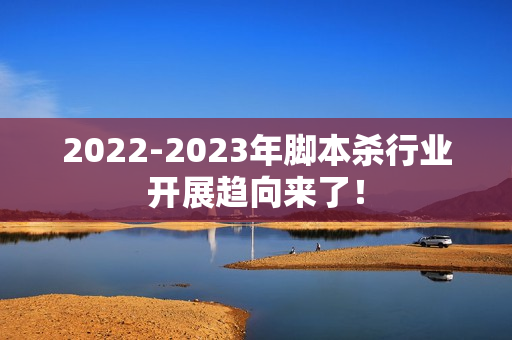 2022-2023年脚本杀行业开展趋向来了！