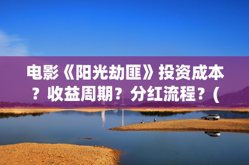 电影《阳光劫匪》投资成本?收益周期?分红流程?(阳光劫匪大电影) 电影《阳光劫匪》投资成本?收益周期?分红流程?(阳光劫匪大电影)