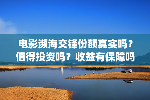 电影濒海交锋份额真实吗？值得投资吗？收益有保障吗？(濒海交锋上映)