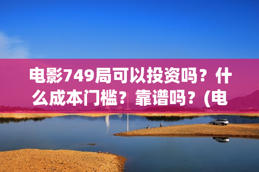电影749局可以投资吗？什么成本门槛？靠谱吗？(电影749局上映时间)