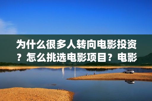为什么很多人转向电影投资？怎么挑选电影项目？电影投资赚钱吗？(为什么很多人转移财产)
