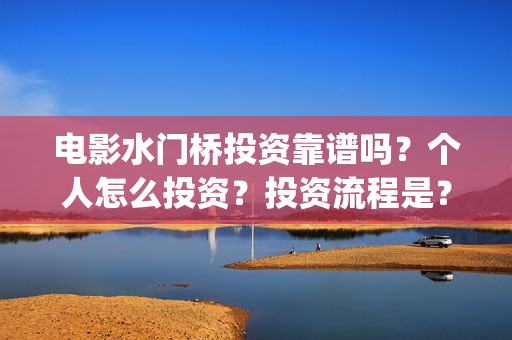 电影水门桥投资靠谱吗？个人怎么投资？投资流程是？(水门桥电影简介)