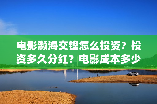 电影濒海交锋怎么投资?投资多久分红?电影成本多少?(濒海交锋电影是不是真实事件) 电影濒海交锋怎么投资?投资多久分红?电影成本多少?(濒海交锋电影是不是真实事件)