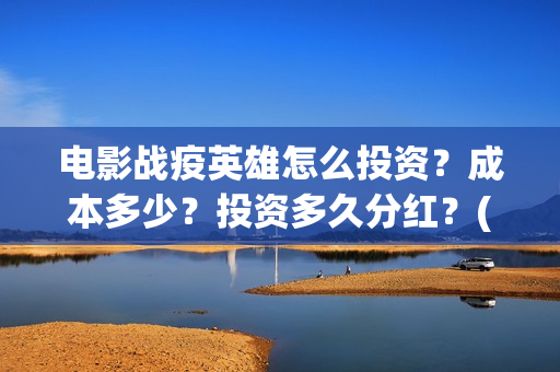 电影战疫英雄怎么投资?成本多少?投资多久分红?(电影战疫英雄怎么下载) 电影战疫英雄怎么投资?成本多少?投资多久分红?(电影战疫英雄怎么下载)