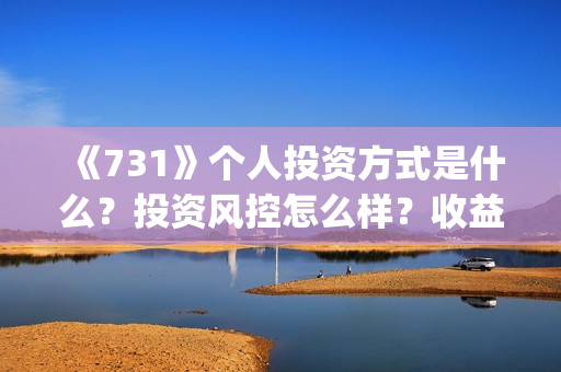 《731》个人投资方式是什么?投资风控怎么样?收益有保障吗?(731电影可以投资吗) 《731》个人投资方式是什么?投资风控怎么样?收益有保障吗?(731电影可以投资吗)