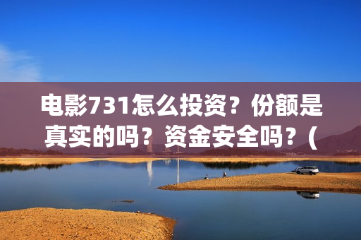 电影731怎么投资？份额是真实的吗？资金安全吗？(731电影可以投资吗)