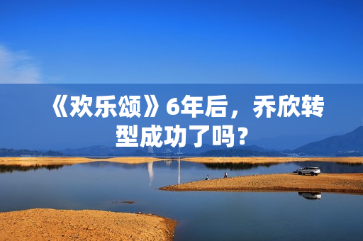《欢乐颂》6年后，乔欣转型成功了吗？