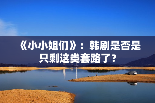 《小小姐们》：韩剧是否是只剩这类套路了？