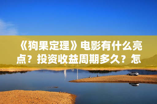 《狗果定理》电影有什么亮点?投资收益周期多久?怎么投资?(狗果定理 免费) 《狗果定理》电影有什么亮点?投资收益周期多久?怎么投资?(狗果定理 免费)