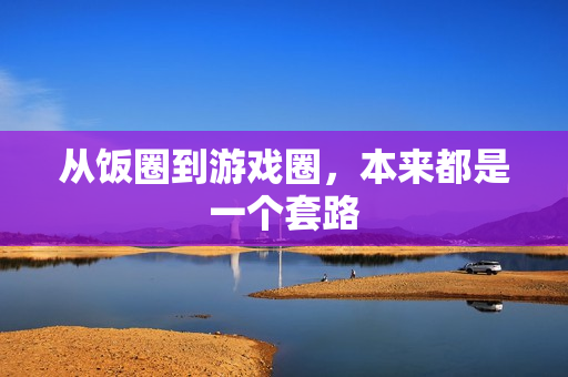 从饭圈到游戏圈,本来都是一个套路 从饭圈到游戏圈,本来都是一个套路