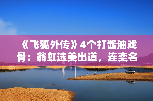 《飞狐外传》4个打酱油戏骨：翁虹选美出道，连奕名情绪阅历复杂