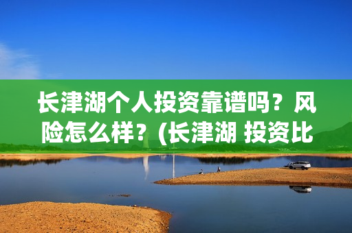 长津湖个人投资靠谱吗？风险怎么样？(长津湖 投资比例)