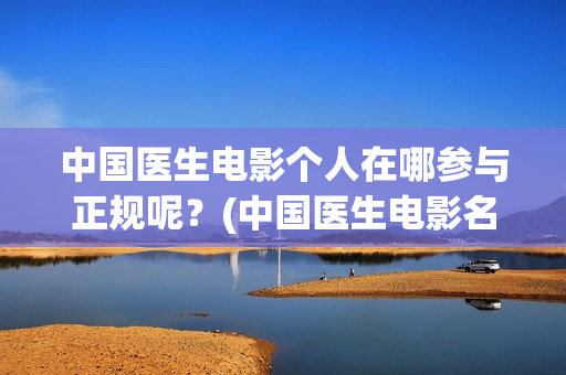 中国医生电影个人在哪参与正规呢？(中国医生电影名字)