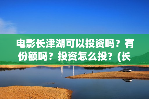 电影长津湖可以投资吗？有份额吗？投资怎么投？(长津湖的电影叫什么)