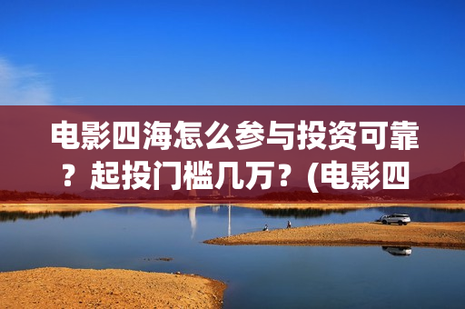电影四海怎么参与投资可靠？起投门槛几万？(电影四海预告片)