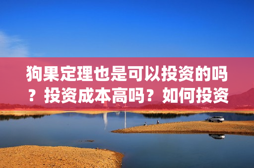 狗果定理也是可以投资的吗?投资成本高吗?如何投资?(狗果定理讲的啥) 狗果定理也是可以投资的吗?投资成本高吗?如何投资?(狗果定理讲的啥)