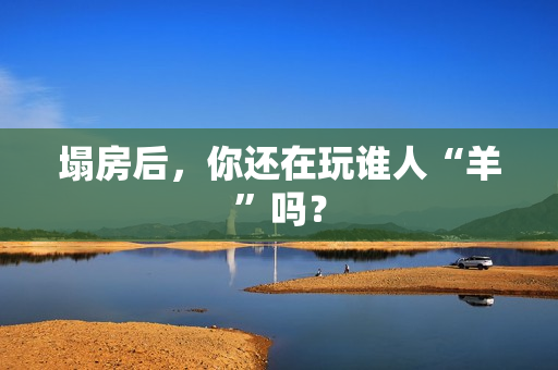 塌房后，你还在玩谁人“羊”吗？