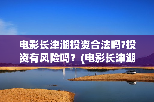 电影长津湖投资合法吗?投资有风险吗？(电影长津湖投资多少亿)