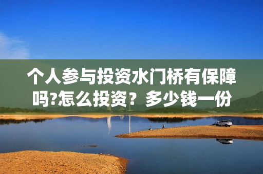 个人参与投资水门桥有保障吗?怎么投资？多少钱一份？怎么找靠谱的渠道？(认为个人投资需要什么条件)