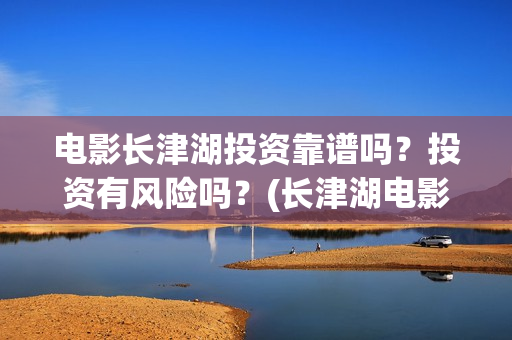 电影长津湖投资靠谱吗？投资有风险吗？(长津湖电影出资方)