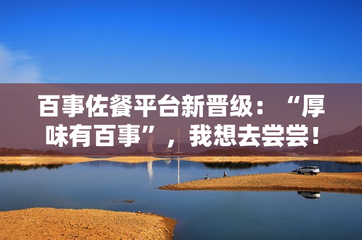 百事佐餐平台新晋级：“厚味有百事”，我想去尝尝！