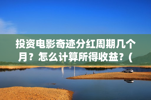 投资电影奇迹分红周期几个月？怎么计算所得收益？(电影奇迹是什么题材)