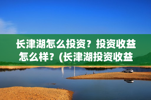 长津湖怎么投资？投资收益怎么样？(长津湖投资收益有多少)