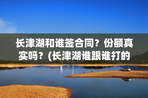 长津湖和谁签合同？份额真实吗？(长津湖谁跟谁打的)