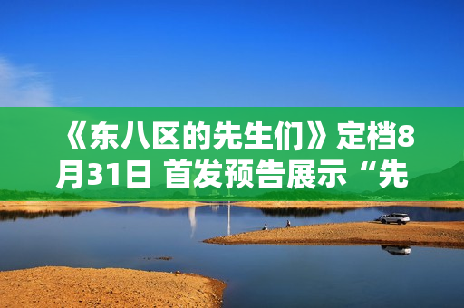 《东八区的先生们》定档8月31日 首发预告展示“先生们”的群像成长史