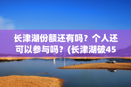 长津湖份额还有吗？个人还可以参与吗？(长津湖破45亿)