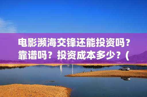 电影濒海交锋还能投资吗？靠谱吗？投资成本多少？(濒海交锋电影节)