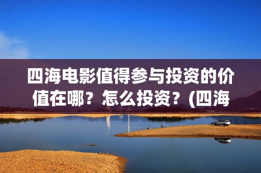 四海电影值得参与投资的价值在哪?怎么投资?(四海电影在哪拍摄) 四海电影值得参与投资的价值在哪?怎么投资?(四海电影在哪拍摄)