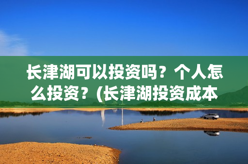 长津湖可以投资吗？个人怎么投资？(长津湖投资成本)