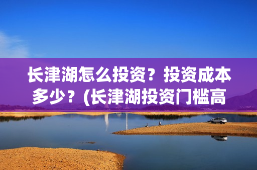 长津湖怎么投资？投资成本多少？(长津湖投资门槛高)
