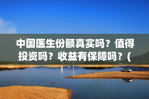 中国医生份额真实吗？值得投资吗？收益有保障吗？(中国医生数量)