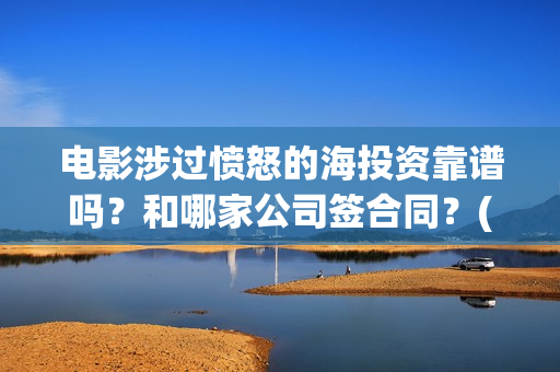 电影涉过愤怒的海投资靠谱吗？和哪家公司签合同？(电影涉过愤怒的河的内容)