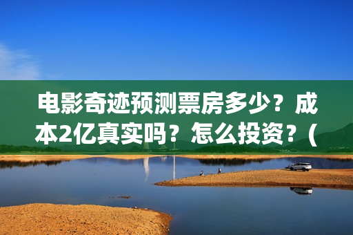 电影奇迹预测票房多少?成本2亿真实吗?怎么投资?(影片奇迹) 电影奇迹预测票房多少?成本2亿真实吗?怎么投资?(影片奇迹)