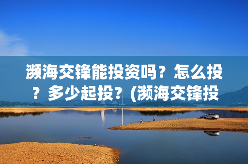 濒海交锋能投资吗？怎么投？多少起投？(濒海交锋投资30万能赚多少钱)