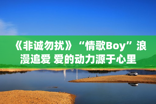 《非诚勿扰》“情歌Boy”浪漫追爱 爱的动力源于心里