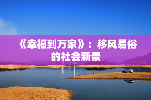 《幸福到万家》：移风易俗的社会新景
