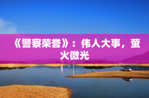 《警察荣誉》：伟人大事，萤火微光