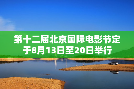 第十二届北京国际电影节定于8月13日至20日举行