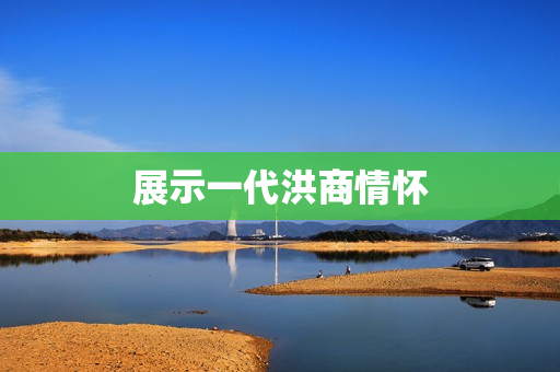 展示一代洪商情怀